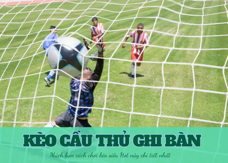 Kèo cầu thủ ghi bàn – Mách bạn cách chơi kèo siêu Hot này chi tiết nhất